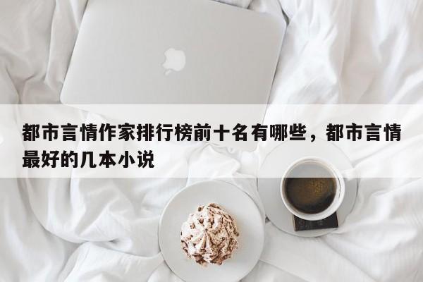 都市言情作家排行榜前十名有哪些，都市言情最好的几本小说