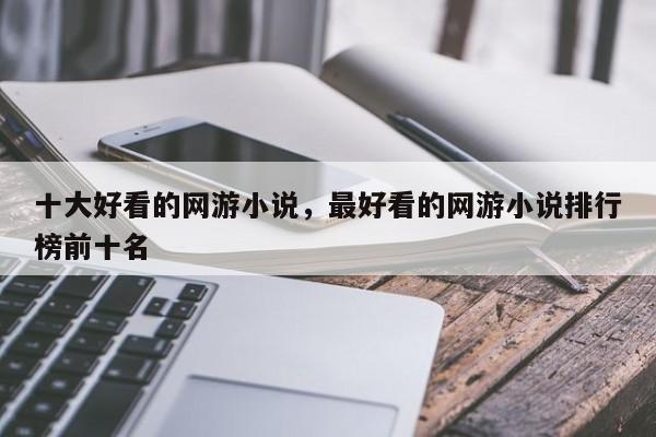 十大好看的网游小说，最好看的网游小说排行榜前十名