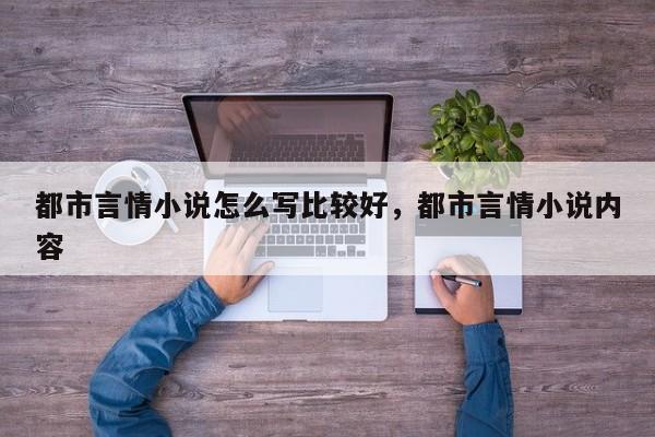 都市言情小说怎么写比较好，都市言情小说内容