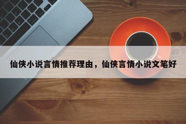仙侠小说言情推荐理由，仙侠言情小说文笔好