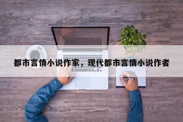 都市言情小说作家，现代都市言情小说作者
