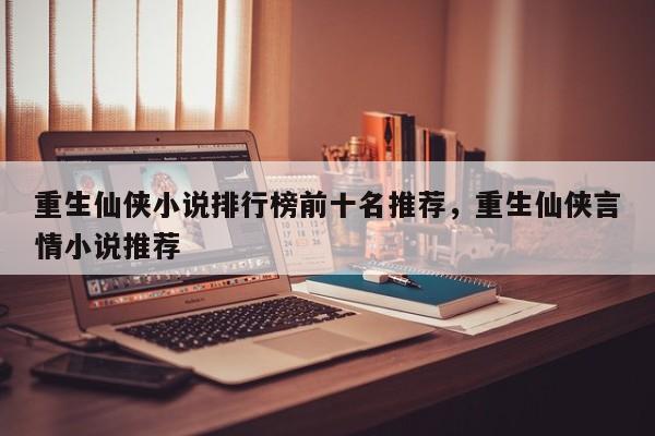 重生仙侠小说排行榜前十名推荐，重生仙侠言情小说推荐
