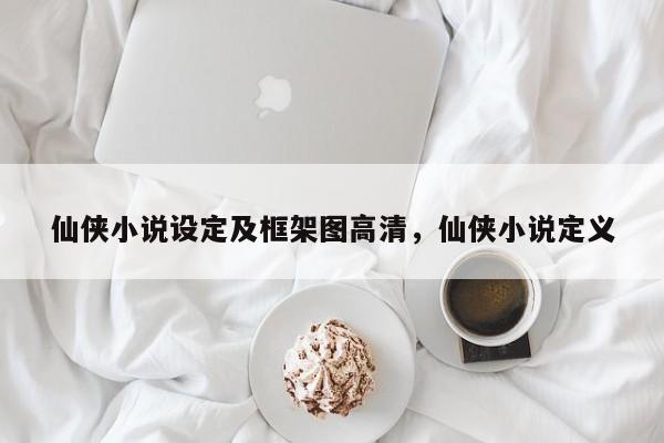 仙侠小说设定及框架图高清，仙侠小说定义