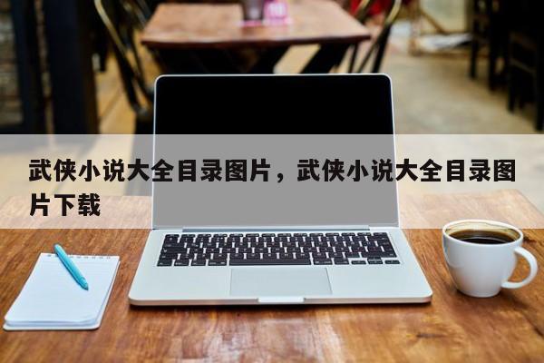 武侠小说大全目录图片，武侠小说大全目录图片下载