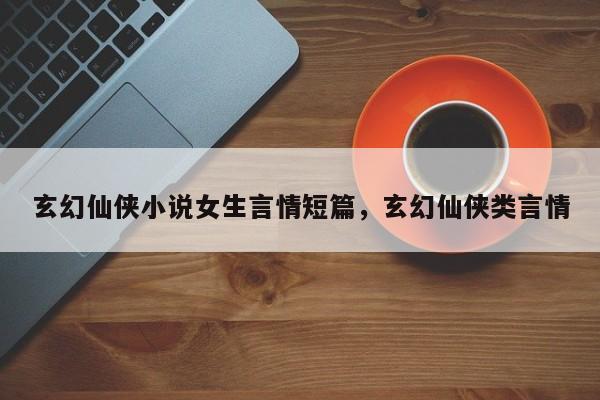 玄幻仙侠小说女生言情短篇，玄幻仙侠类言情
