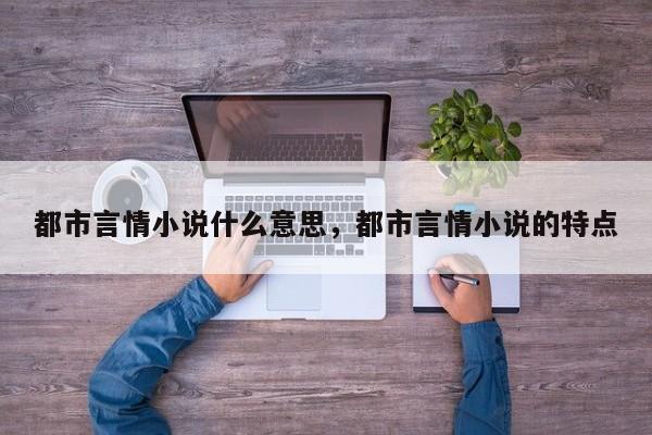 都市言情小说什么意思，都市言情小说的特点