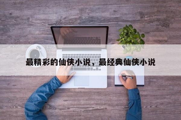 最精彩的仙侠小说，最经典仙侠小说