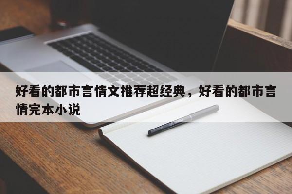 好看的都市言情文推荐超经典，好看的都市言情完本小说