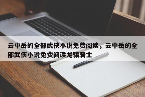 云中岳的全部武侠小说免费阅读，云中岳的全部武侠小说免费阅读龙骧骑士
