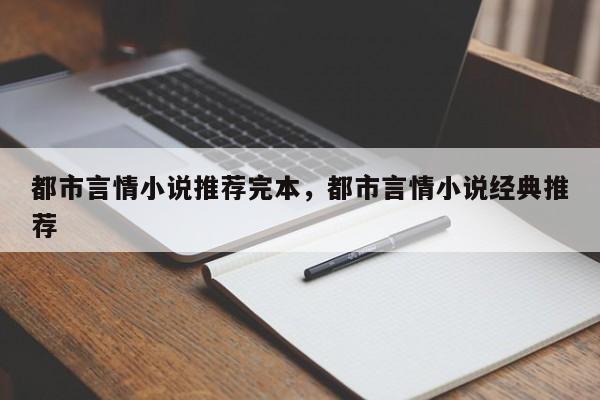 都市言情小说推荐完本，都市言情小说经典推荐