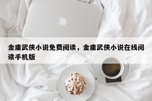 金庸武侠小说免费阅读，金庸武侠小说在线阅读手机版