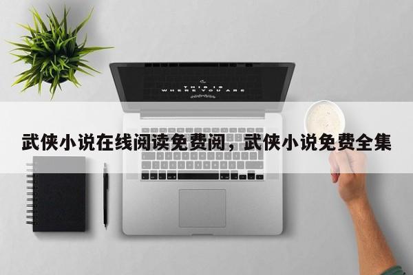 武侠小说在线阅读免费阅，武侠小说免费全集