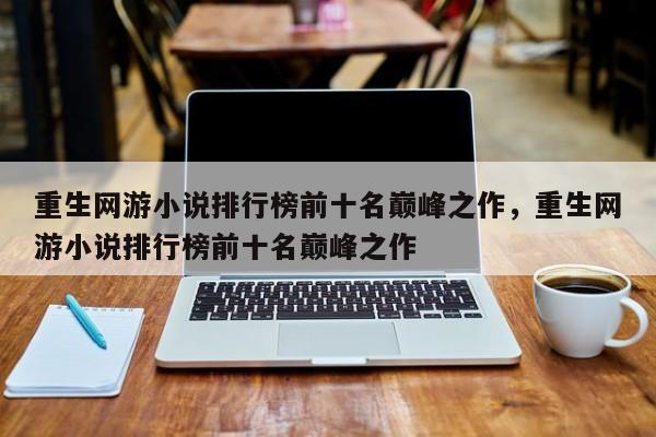 重生网游小说排行榜前十名巅峰之作，重生网游小说排行榜前十名巅峰之作