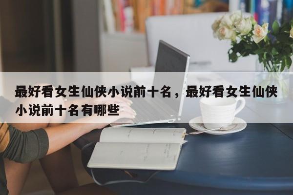 最好看女生仙侠小说前十名，最好看女生仙侠小说前十名有哪些