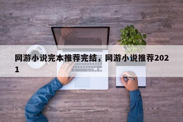 网游小说完本推荐完结，网游小说推荐2021