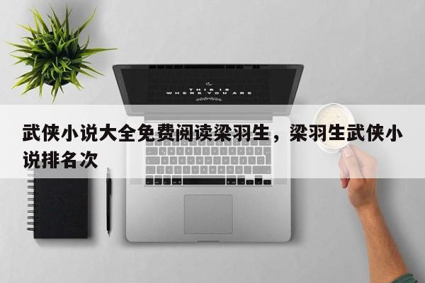 武侠小说大全免费阅读梁羽生，梁羽生武侠小说排名次
