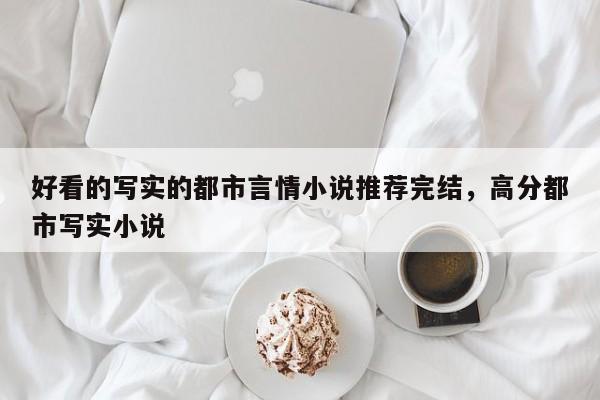 好看的写实的都市言情小说推荐完结，高分都市写实小说