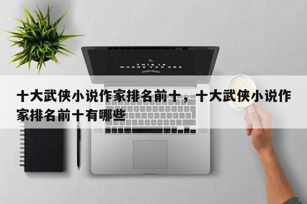 十大武侠小说作家排名前十，十大武侠小说作家排名前十有哪些