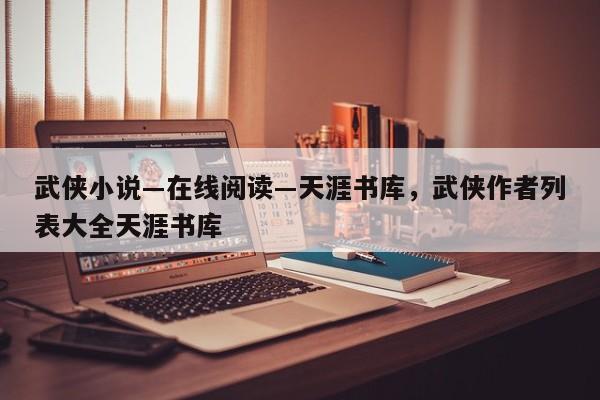 武侠小说―在线阅读―天涯书库，武侠作者列表大全天涯书库