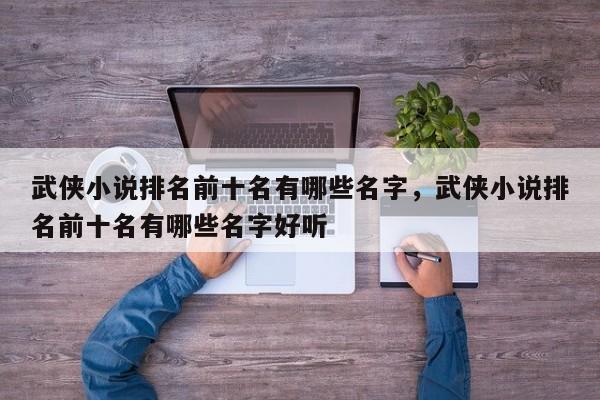 武侠小说排名前十名有哪些名字，武侠小说排名前十名有哪些名字好听