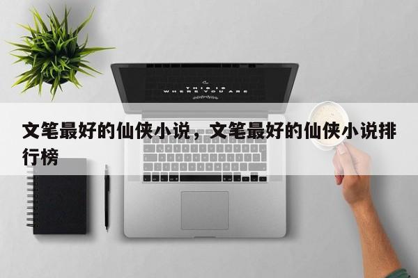 文笔最好的仙侠小说，文笔最好的仙侠小说排行榜