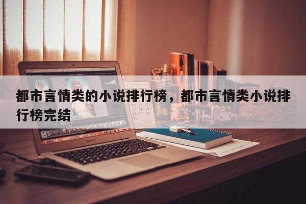 都市言情类的小说排行榜，都市言情类小说排行榜完结