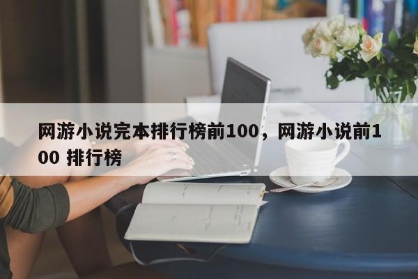 网游小说完本排行榜前100，网游小说前100 排行榜