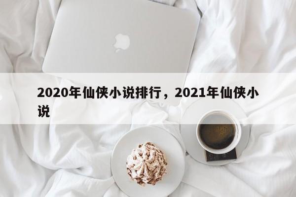 2020年仙侠小说排行，2021年仙侠小说