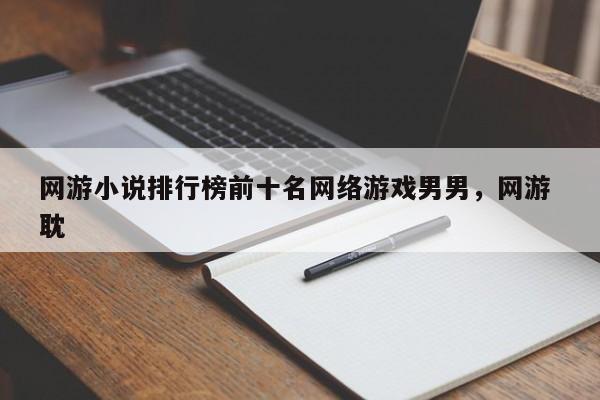 网游小说排行榜前十名网络游戏男男，网游 耽