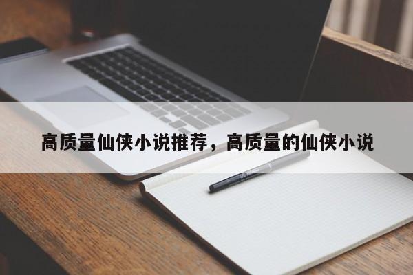 高质量仙侠小说推荐,高质量的仙侠小说