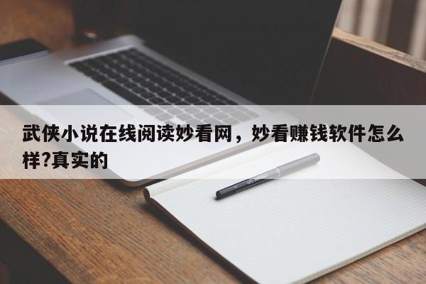 武侠小说在线阅读妙看网，妙看赚钱软件怎么样?真实的